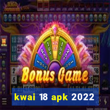 kwai 18 apk 2022